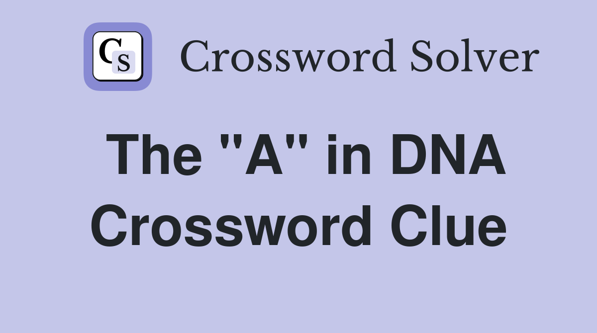 The "A" in DNA Crossword Clue
