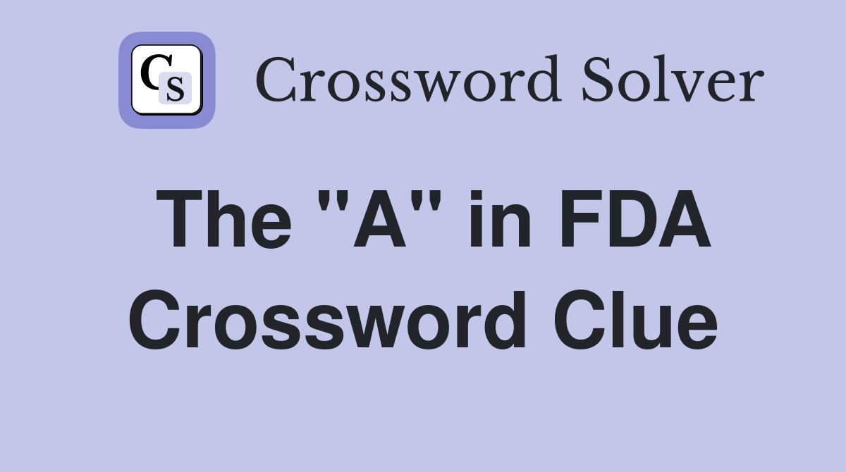 The "A" in FDA Crossword Clue
