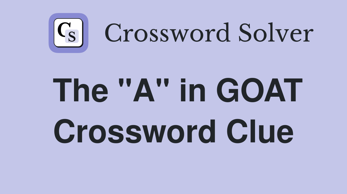 The "A" in GOAT Crossword Clue