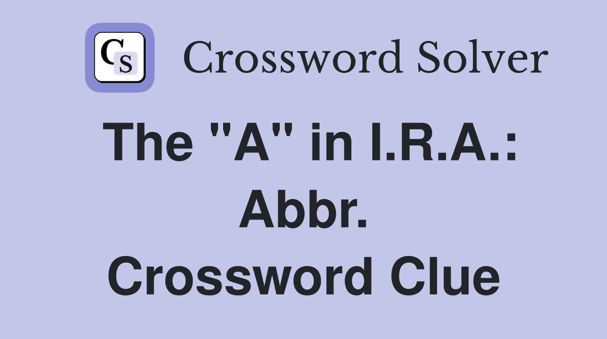 The "A" in I.R.A.: Abbr. Crossword Clue