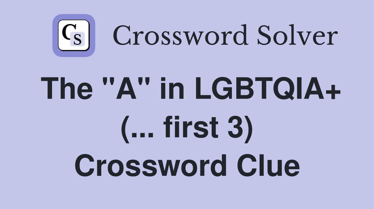The "A" in LGBTQIA+ (... first 3) Crossword Clue