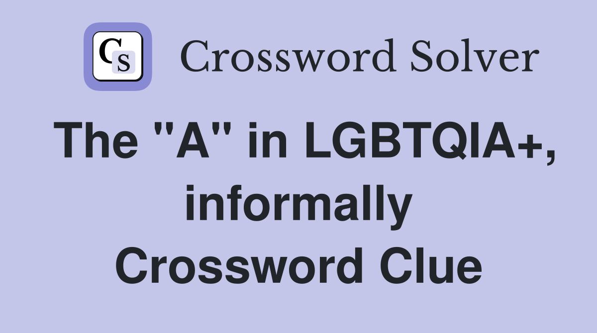 The "A" in LGBTQIA+, informally Crossword Clue