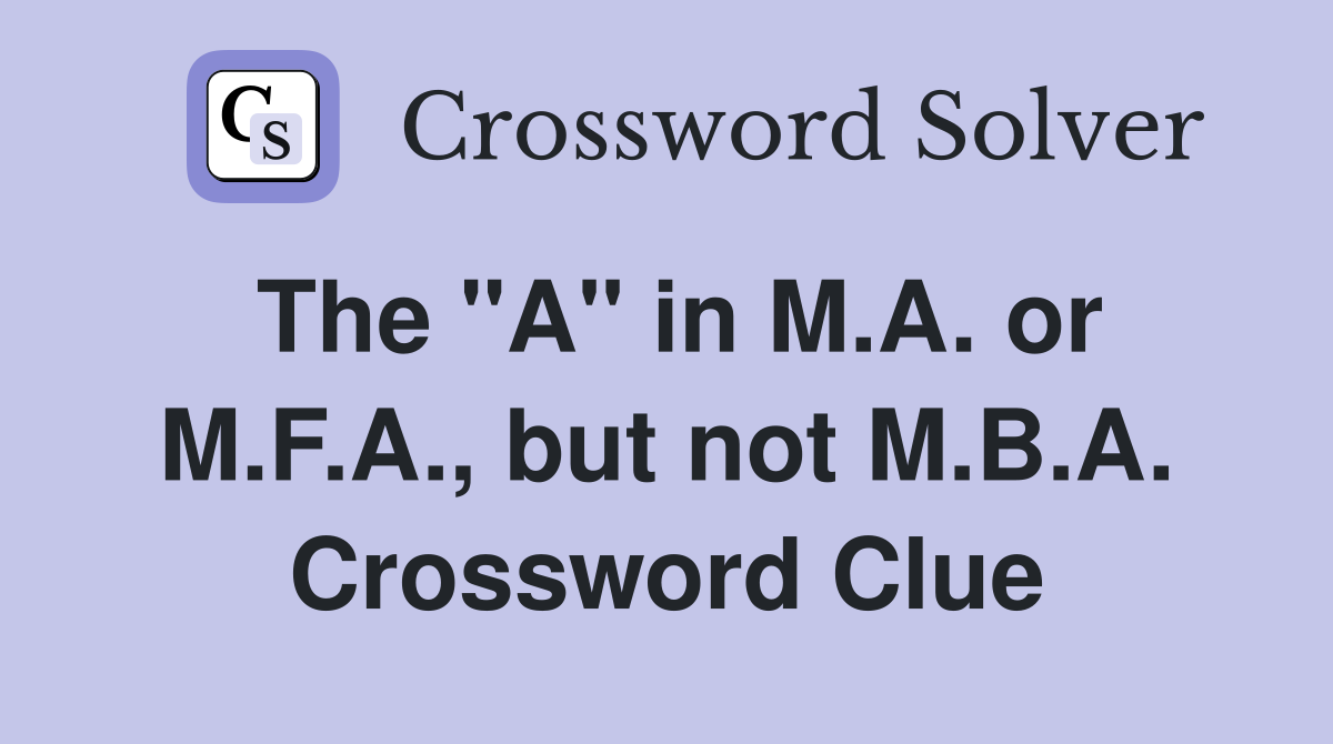 The "A" in M.A. or M.F.A., but not M.B.A. Crossword Clue