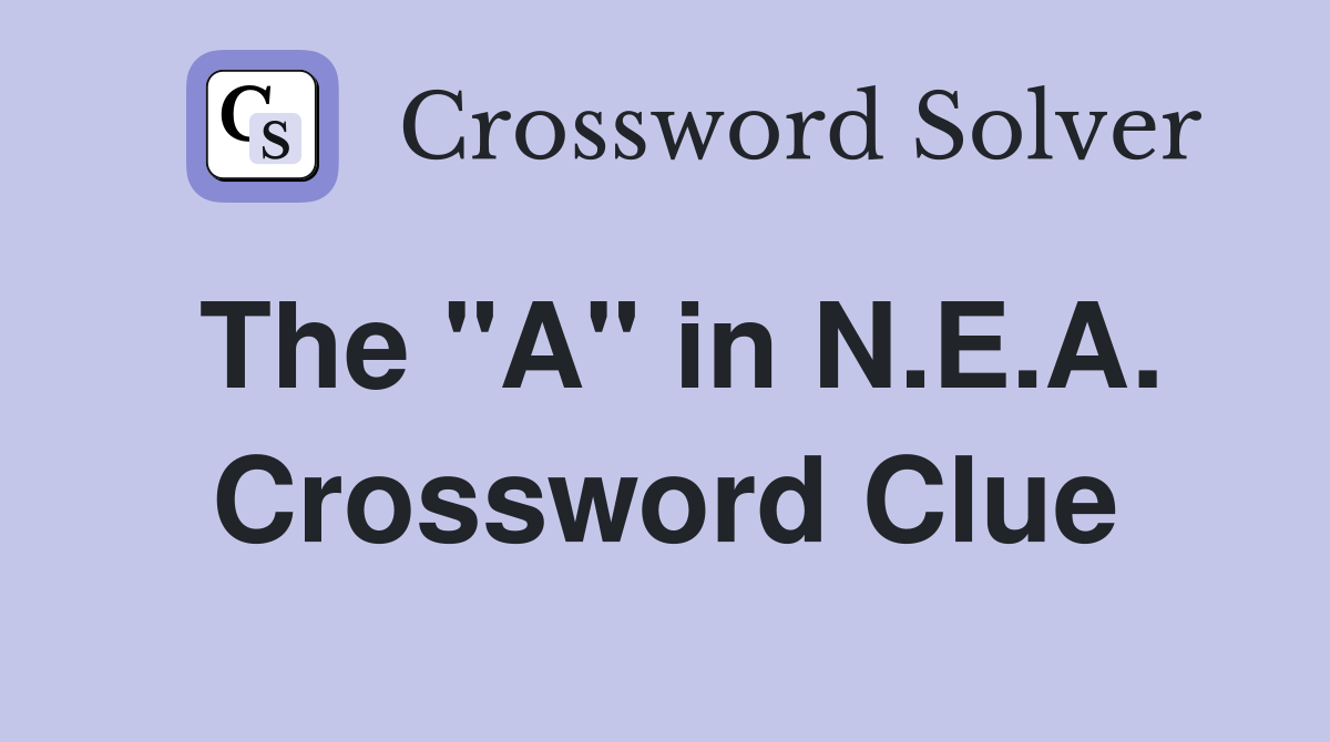 The "A" in N.E.A. Crossword Clue