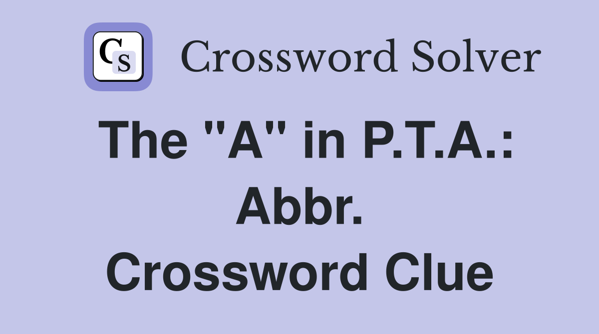 The "A" in P.T.A.: Abbr. Crossword Clue