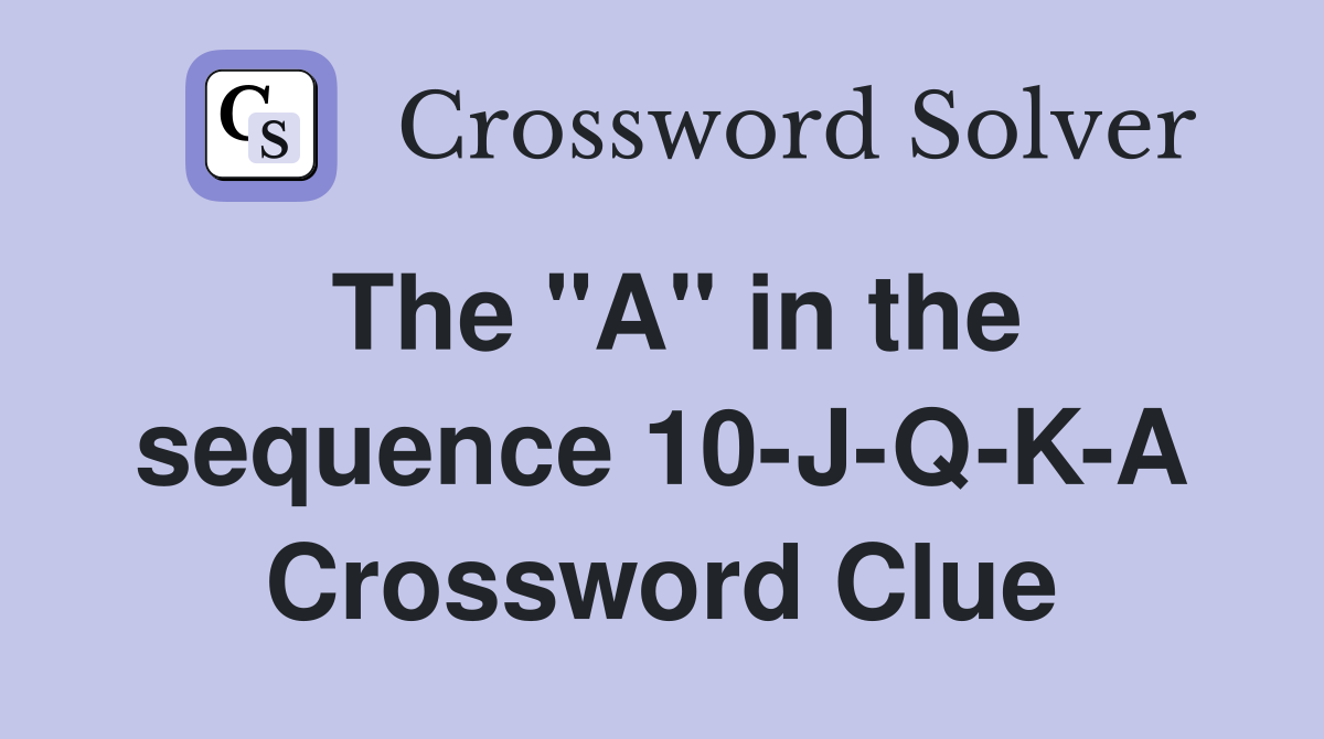 The "A" in the sequence 10-J-Q-K-A Crossword Clue