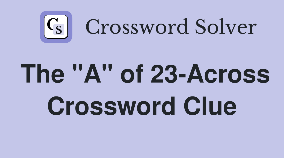 The "A" of 23-Across Crossword Clue