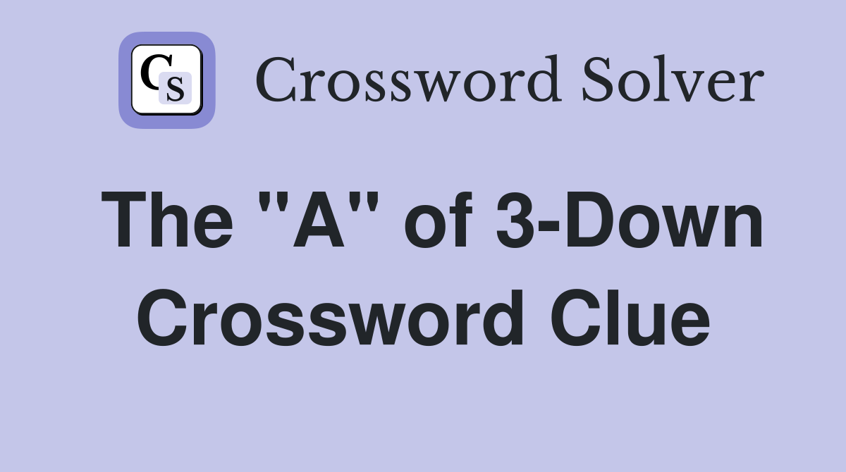 The "A" of 3-Down Crossword Clue