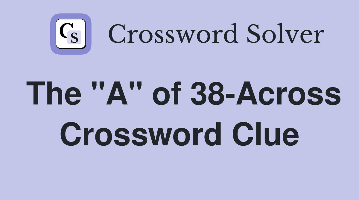 The "A" of 38-Across Crossword Clue
