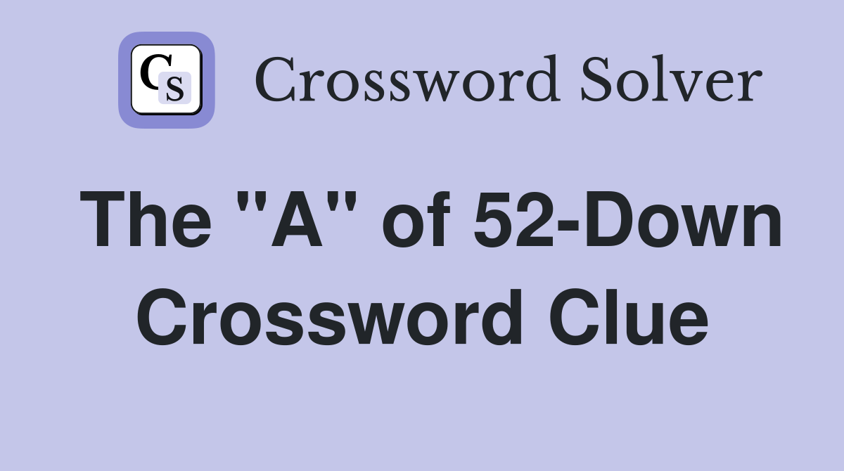 The "A" of 52-Down Crossword Clue