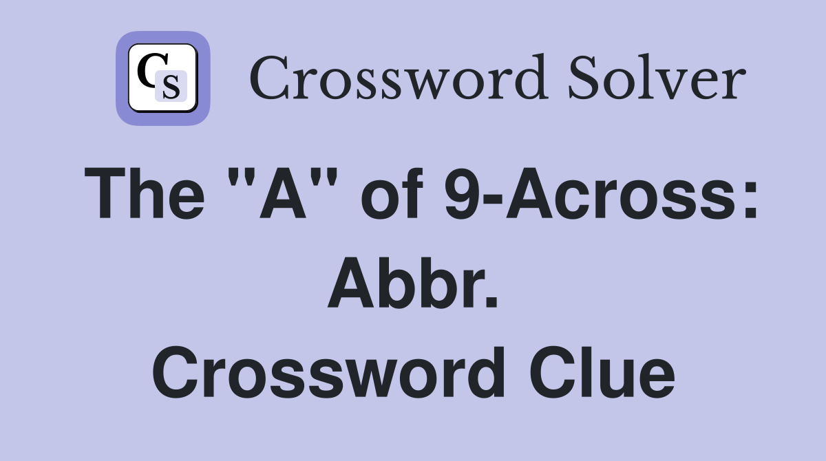 The "A" of 9-Across: Abbr. Crossword Clue