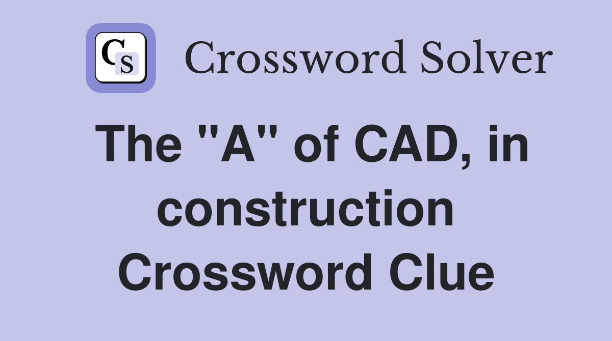 The "A" of CAD, in construction Crossword Clue