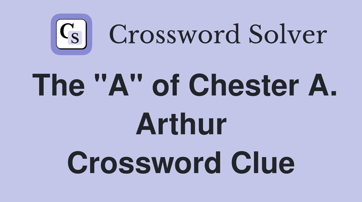 The "A" of Chester A. Arthur Crossword Clue