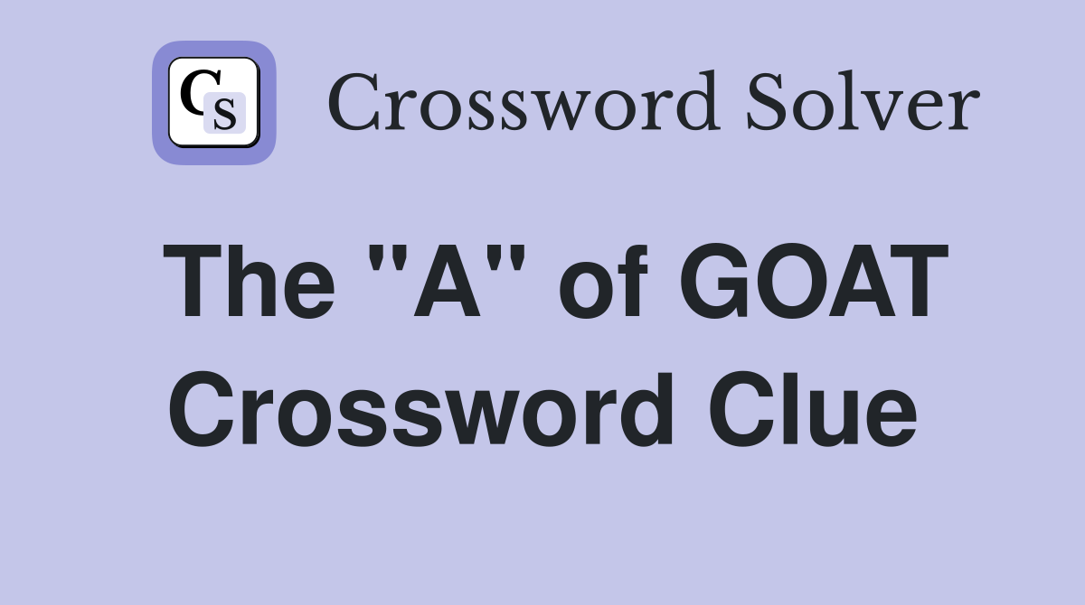 The "A" of GOAT Crossword Clue