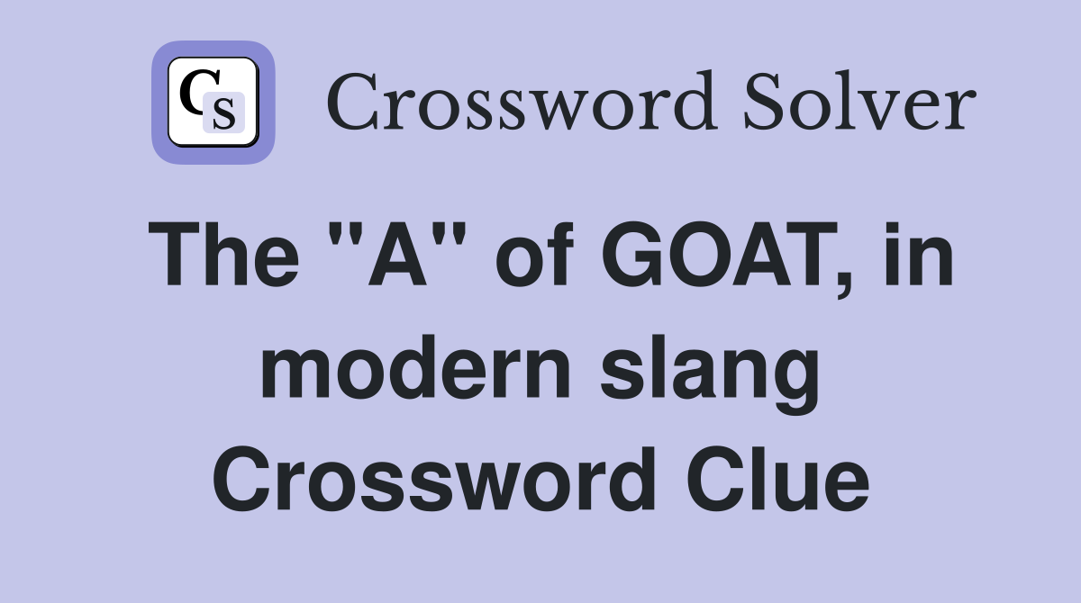 The "A" of GOAT, in modern slang Crossword Clue