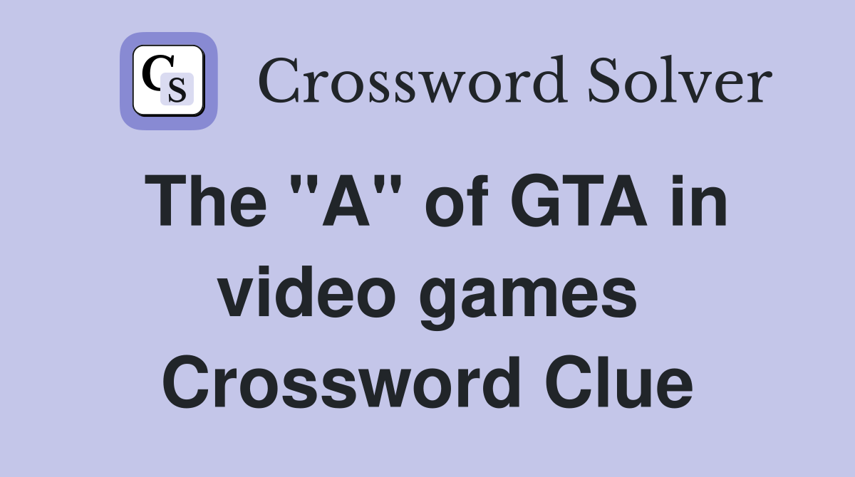 The "A" of GTA in video games Crossword Clue