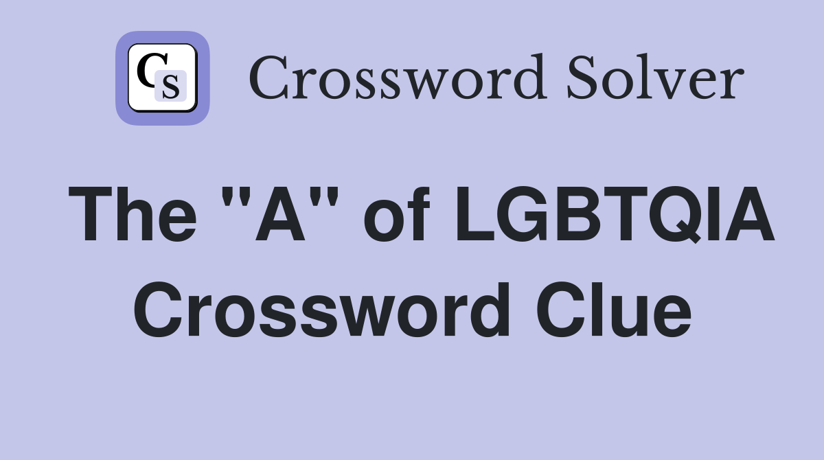 The "A" of LGBTQIA Crossword Clue