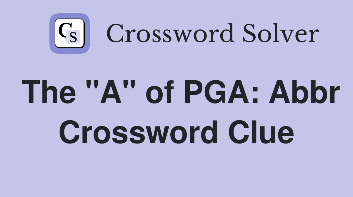The "A" of PGA: Abbr Crossword Clue