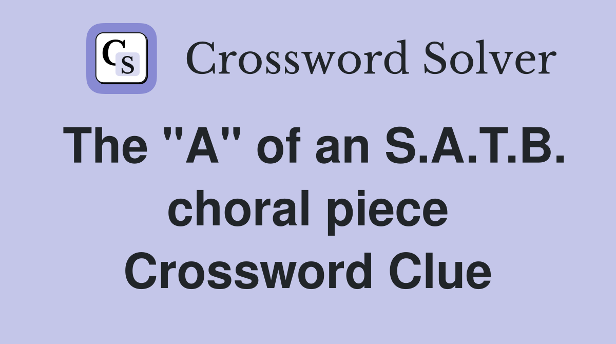 The "A" of an S.A.T.B. choral piece Crossword Clue