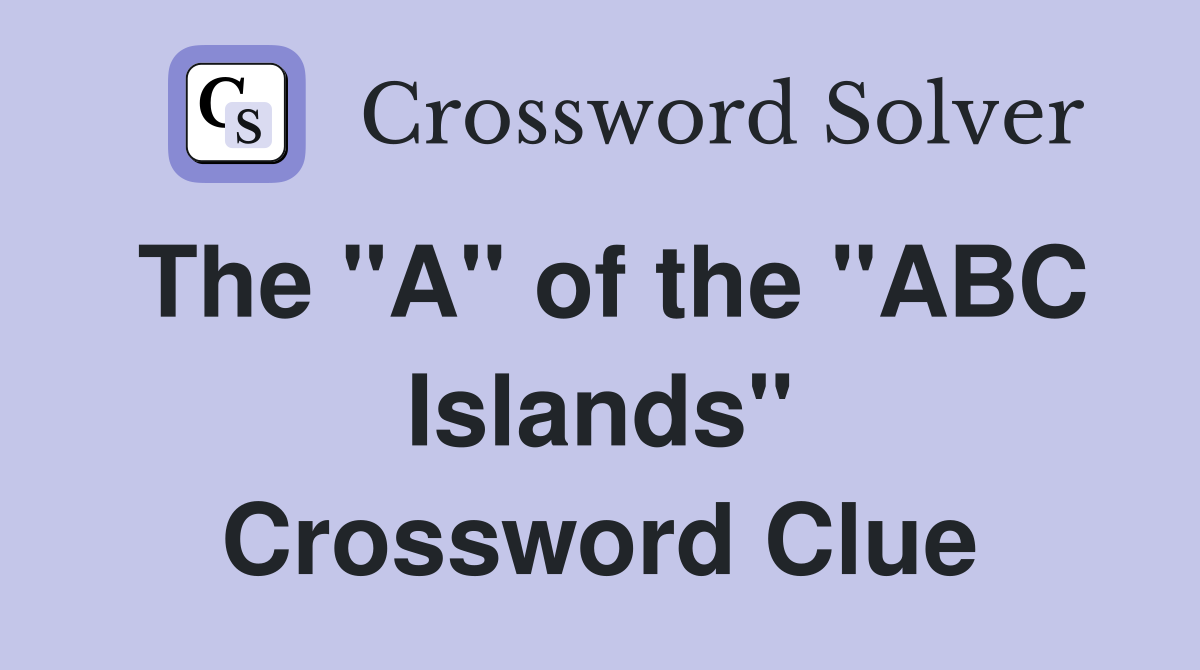 The "A" of the "ABC Islands" Crossword Clue