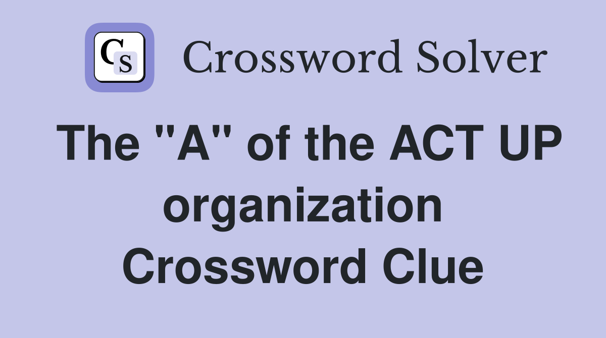 The "A" of the ACT UP organization Crossword Clue
