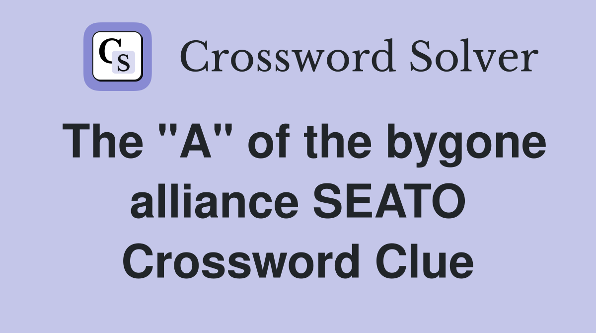 The "A" of the bygone alliance SEATO Crossword Clue