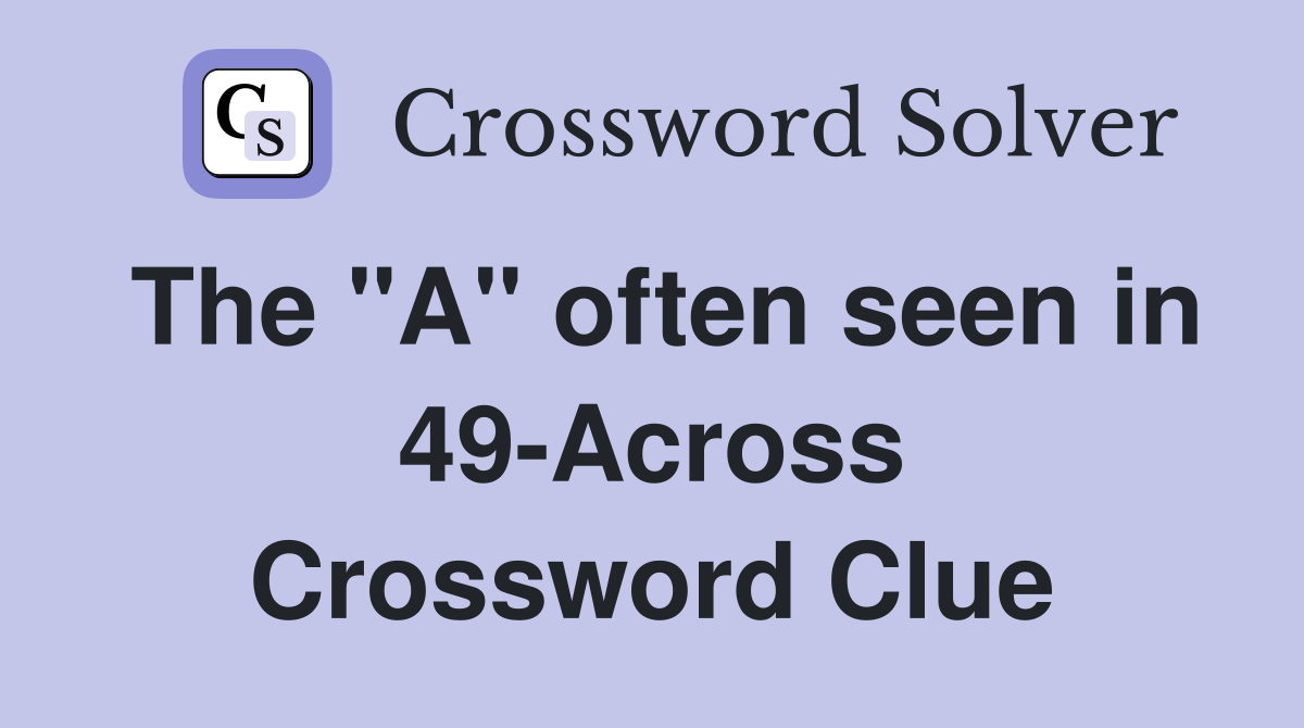 The "A" often seen in 49-Across Crossword Clue