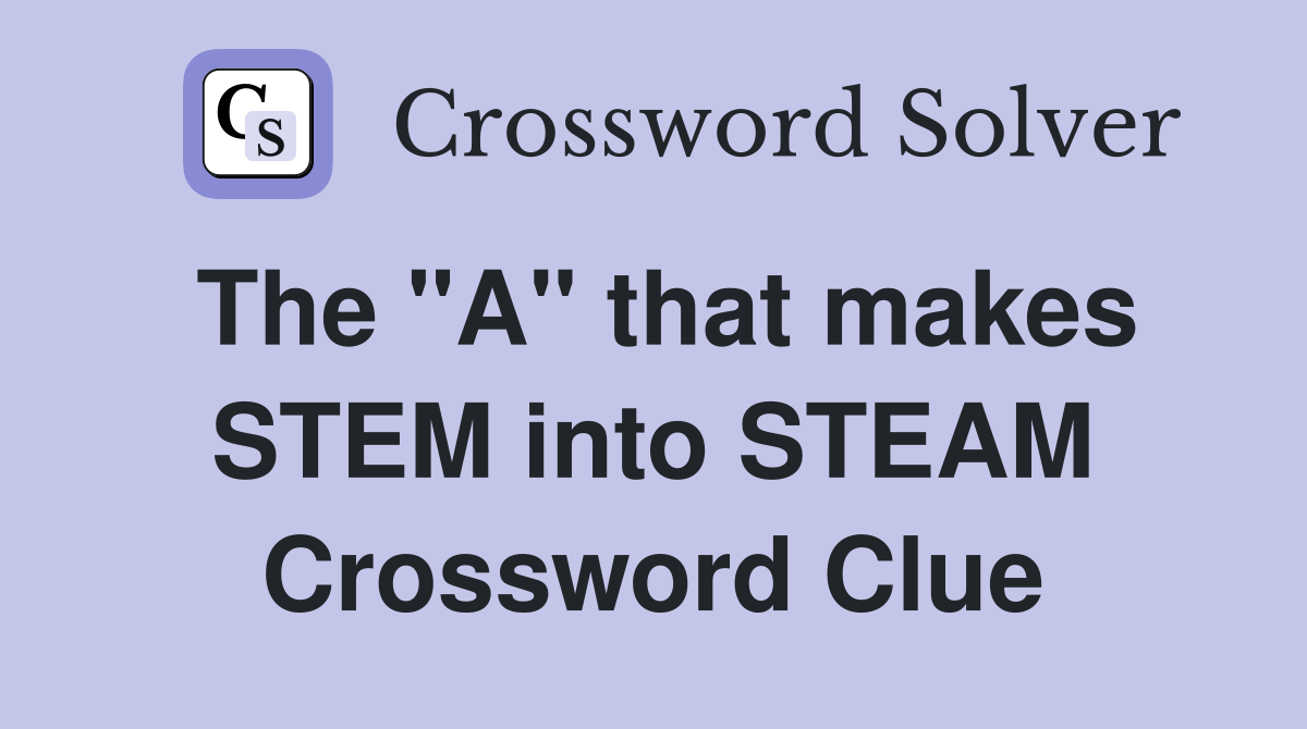 The "A" that makes STEM into STEAM Crossword Clue