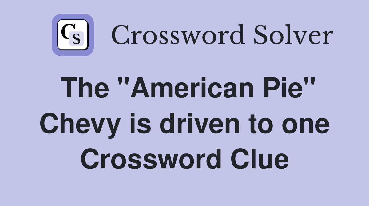 The "American Pie" Chevy is driven to one Crossword Clue