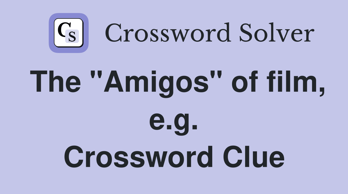 The "Amigos" of film, e.g. Crossword Clue