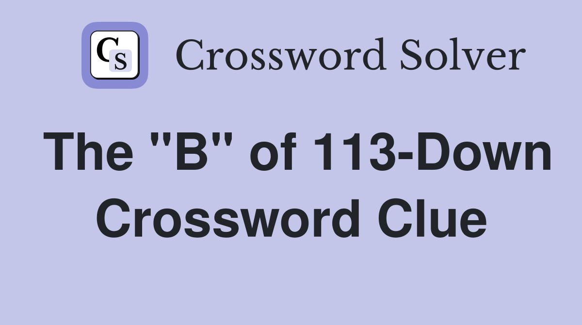 The "B" of 113-Down Crossword Clue