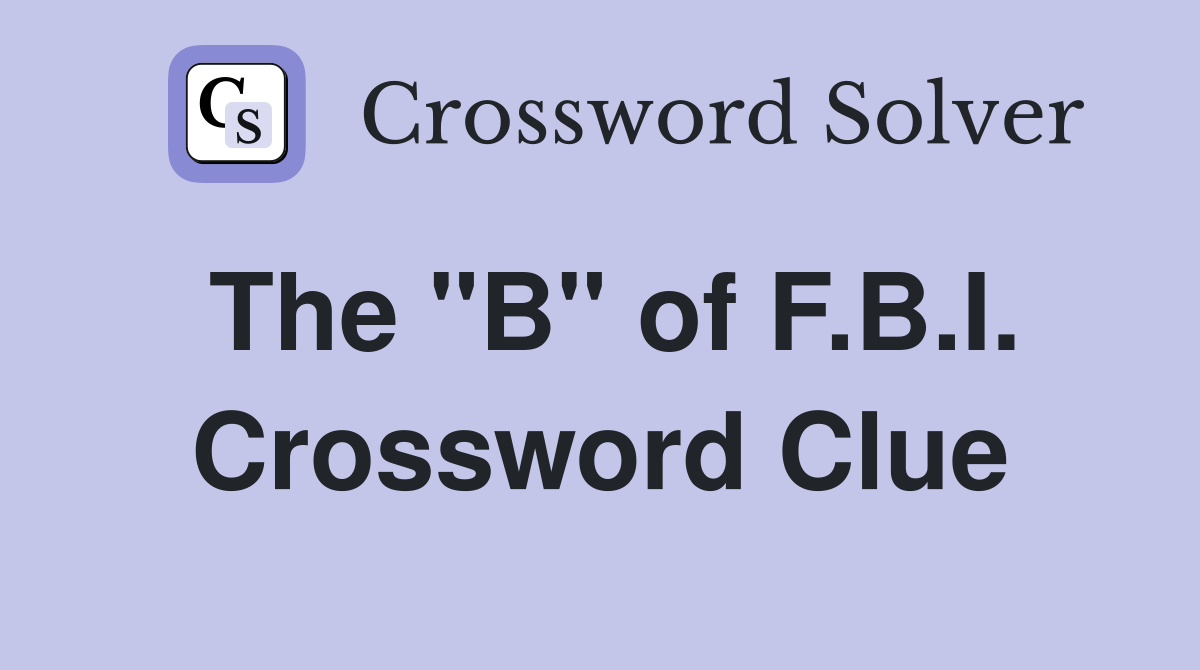 The "B" of F.B.I. Crossword Clue
