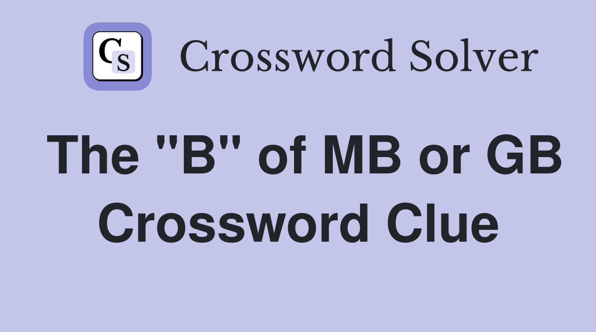 The "B" of MB or GB Crossword Clue
