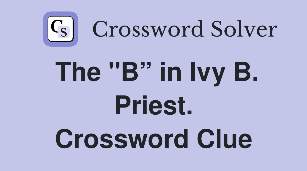The "B” in Ivy B. Priest. Crossword Clue