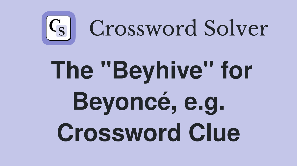 The "Beyhive" for Beyoncé, e.g. Crossword Clue