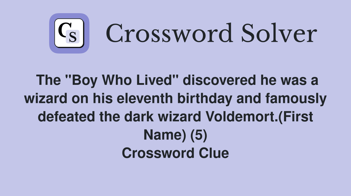 The "Boy Who Lived" discovered he was a wizard on his eleventh birthday and famously defeated the dark wizard Voldemort.(First Name) (5) Crossword Clue