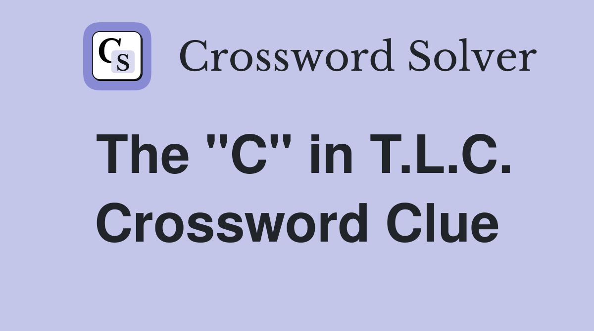 The "C" in T.L.C. Crossword Clue