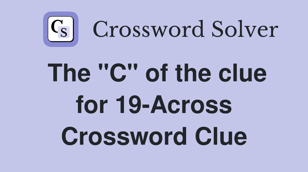 The "C" of the clue for 19-Across Crossword Clue