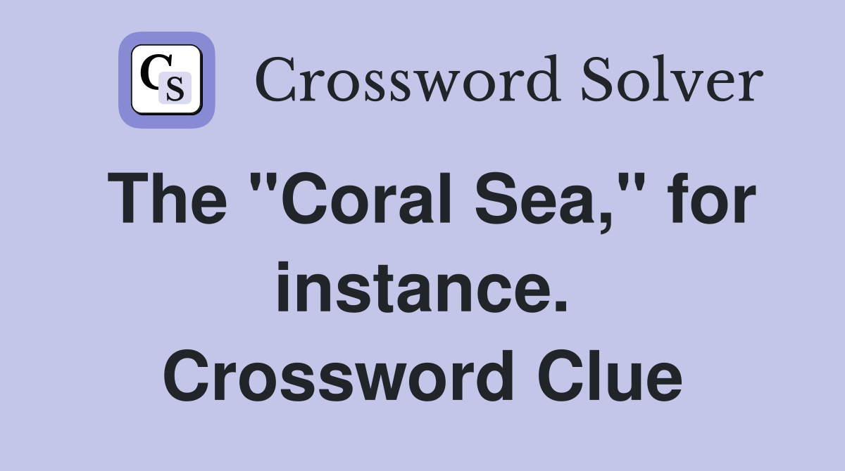 The "Coral Sea," for instance. Crossword Clue