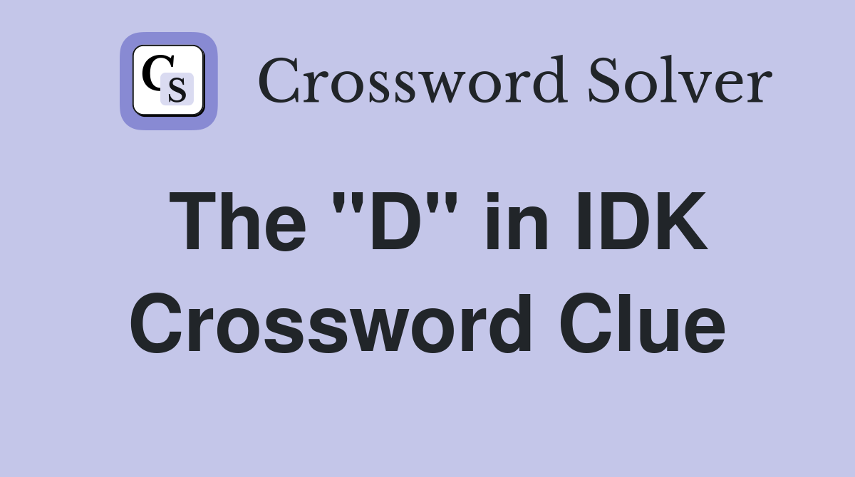 The "D" in IDK Crossword Clue