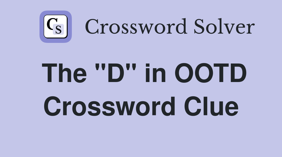 The "D" in OOTD Crossword Clue