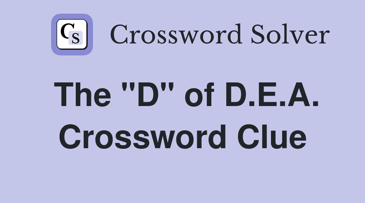 The "D" of D.E.A. Crossword Clue