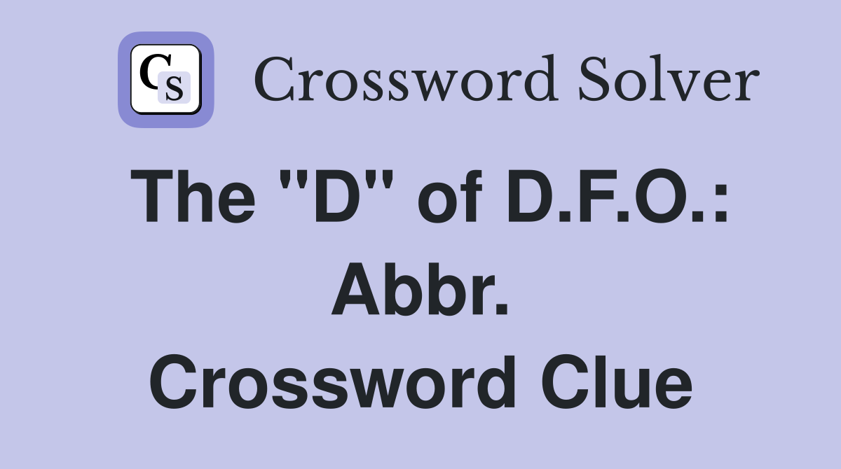 The "D" of D.F.O.: Abbr. Crossword Clue