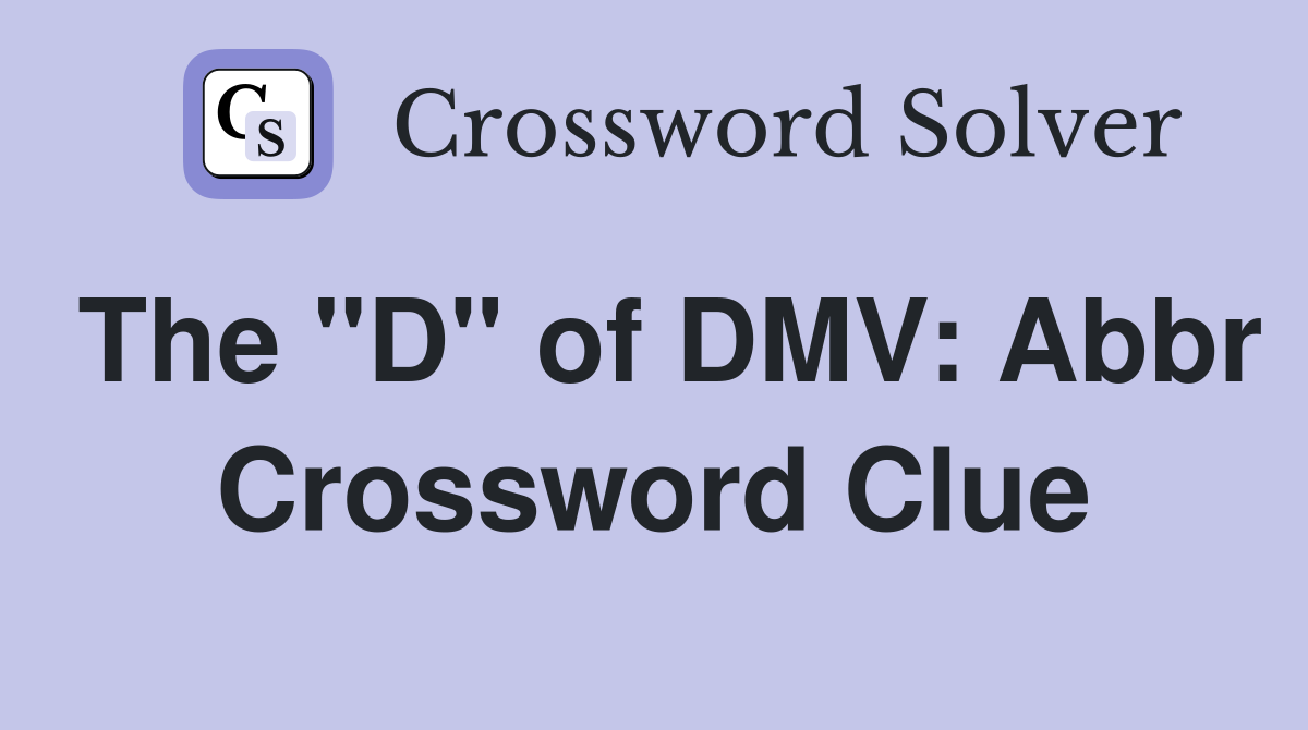 The "D" of DMV: Abbr Crossword Clue