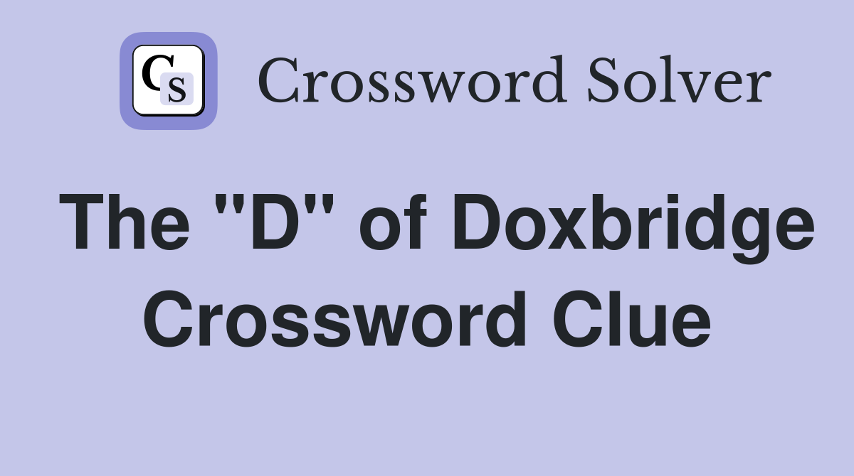 The "D" of Doxbridge Crossword Clue