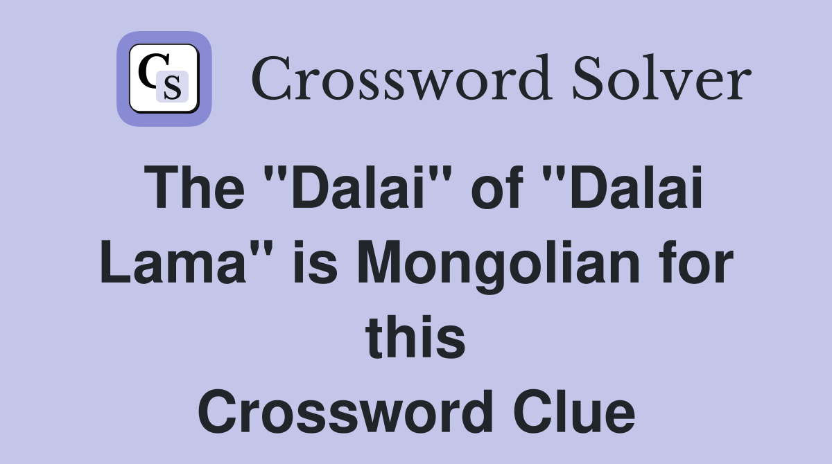 The "Dalai" of "Dalai Lama" is Mongolian for this Crossword Clue