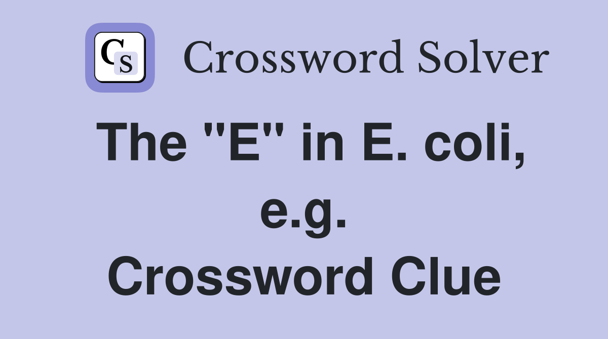 The "E" in E. coli, e.g. Crossword Clue