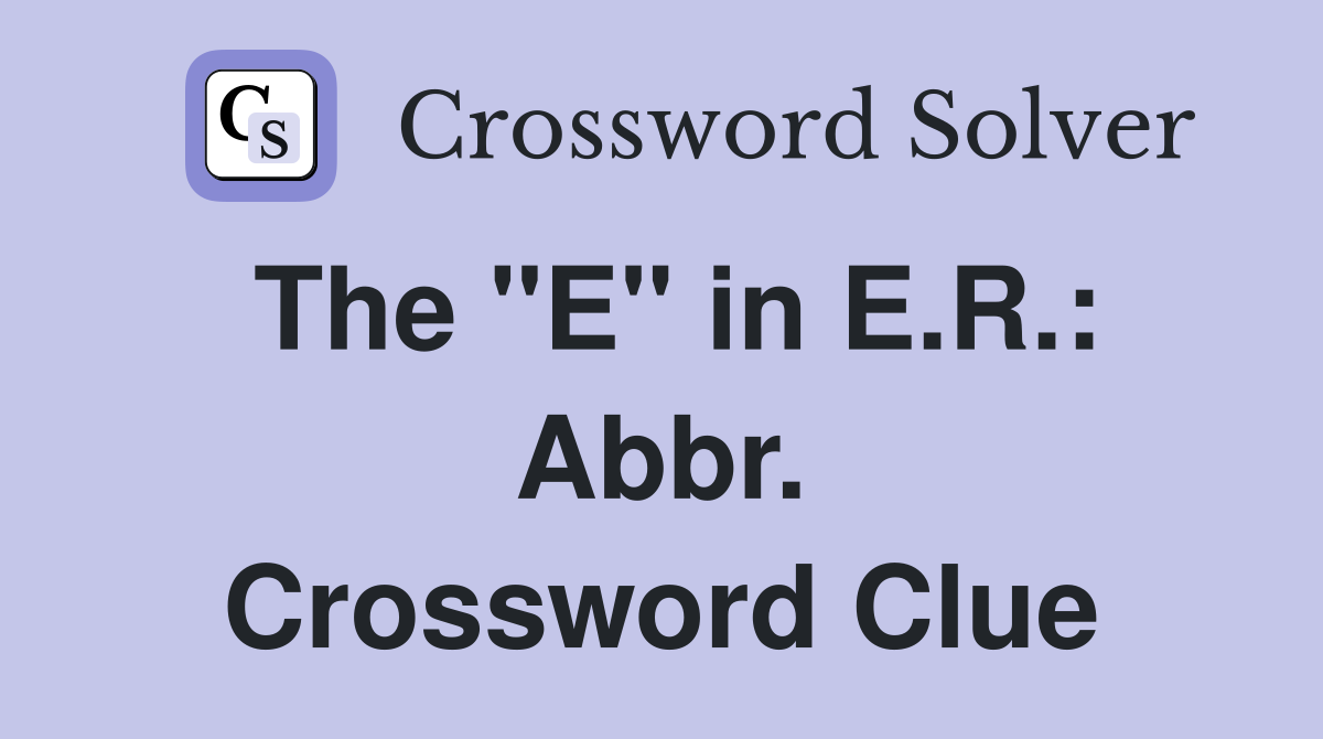 The "E" in E.R.: Abbr. Crossword Clue