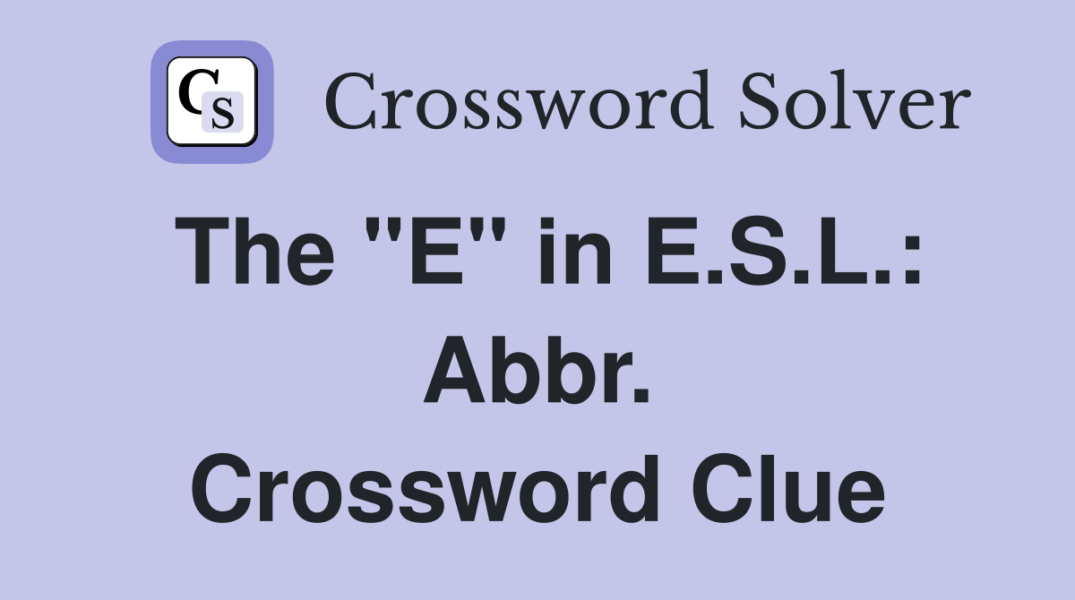 The "E" in E.S.L.: Abbr. Crossword Clue