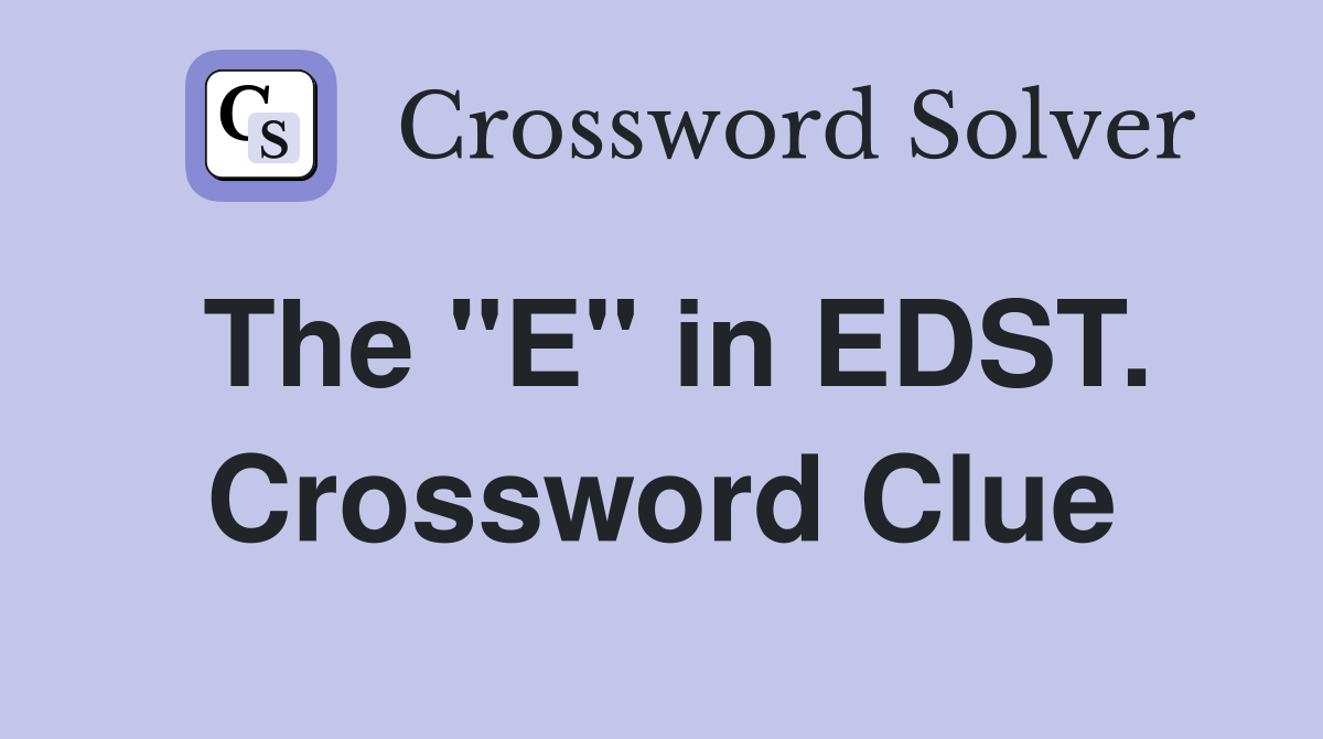 The "E" in EDST. Crossword Clue